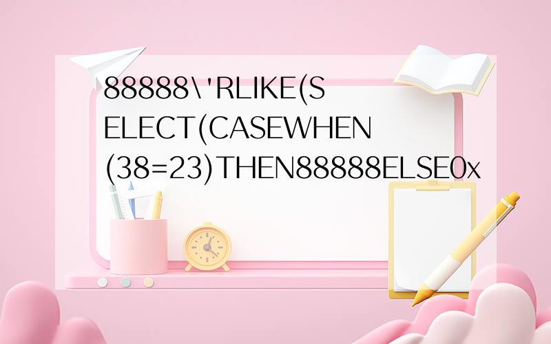 88888\'RLIKE(SELECT(CASEWHEN(38=23)THEN88888ELSE0x