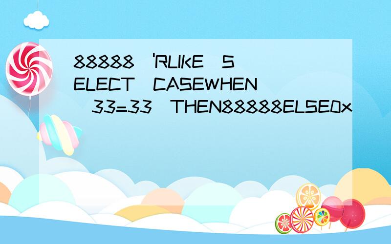 88888\'RLIKE(SELECT(CASEWHEN(33=33)THEN88888ELSE0x