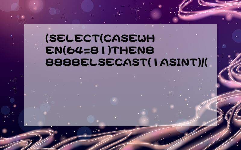 (SELECT(CASEWHEN(64=81)THEN88888ELSECAST(1ASINT)/(