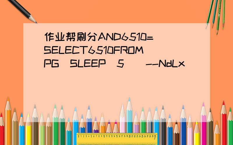 作业帮刷分AND6510=(SELECT6510FROMPG_SLEEP(5))--NdLx