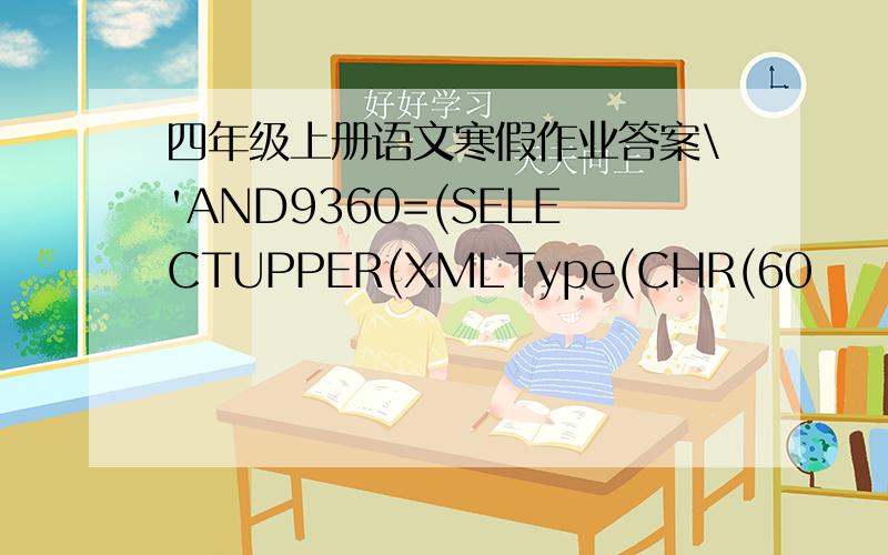 四年级上册语文寒假作业答案\'AND9360=(SELECTUPPER(XMLType(CHR(60