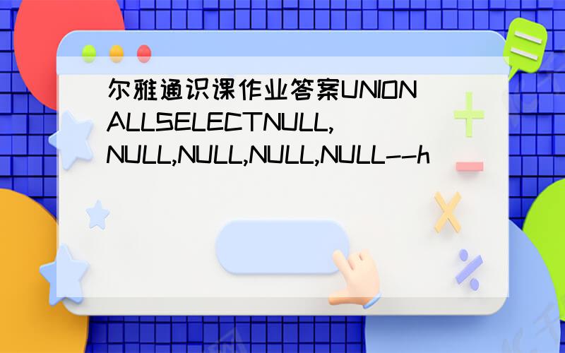 尔雅通识课作业答案UNIONALLSELECTNULL,NULL,NULL,NULL,NULL--h