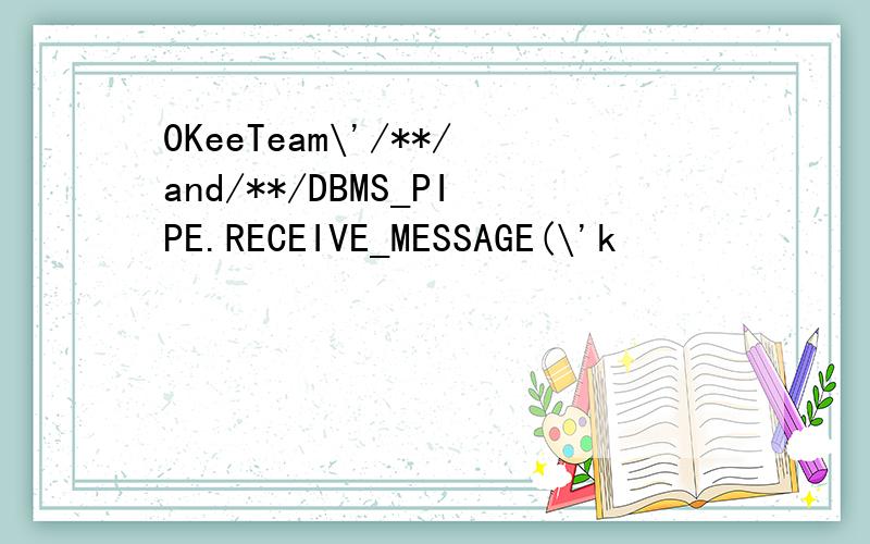 0KeeTeam\'/**/and/**/DBMS_PIPE.RECEIVE_MESSAGE(\'k