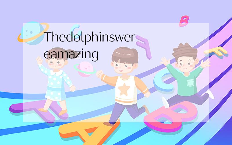 Thedolphinswereamazing