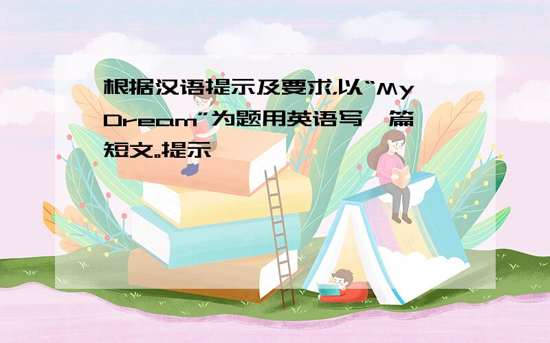 根据汉语提示及要求，以“MyDream”为题用英语写一篇短文。提示