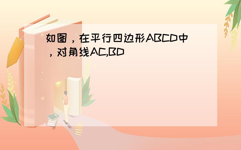 如图，在平行四边形ABCD中，对角线AC,BD