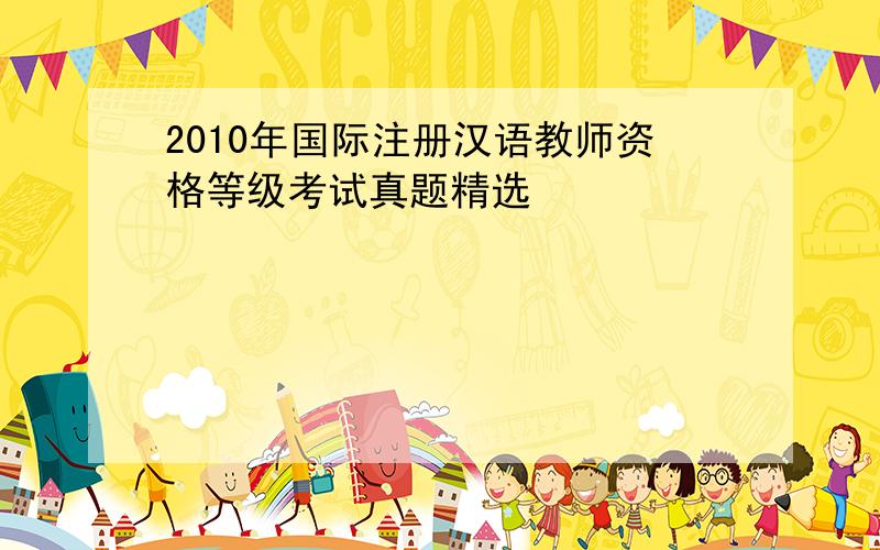 2010年国际注册汉语教师资格等级考试真题精选