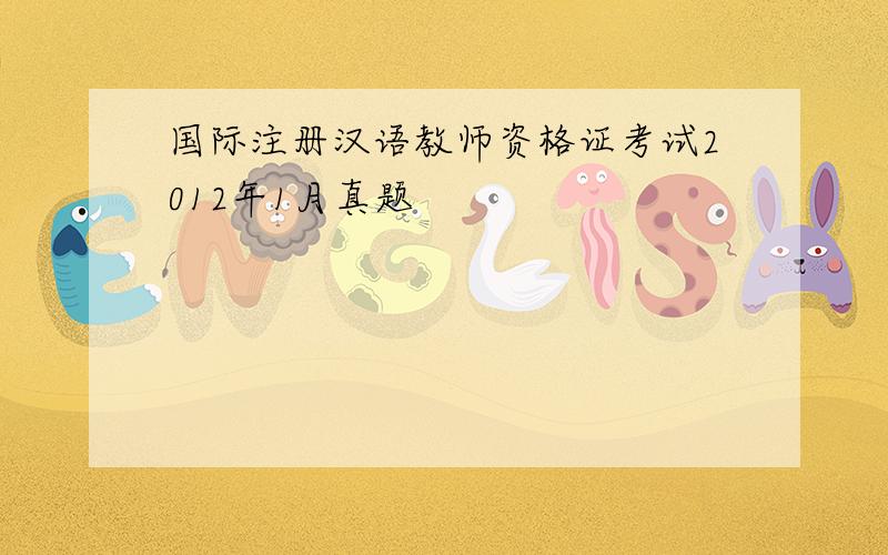 国际注册汉语教师资格证考试2012年1月真题