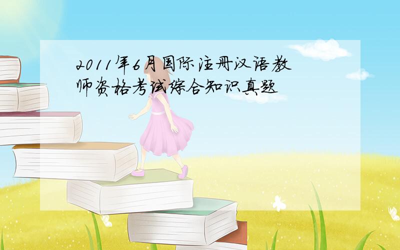 2011年6月国际注册汉语教师资格考试综合知识真题