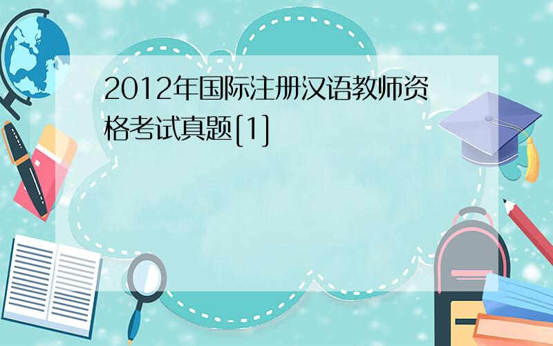 2012年国际注册汉语教师资格考试真题[1]