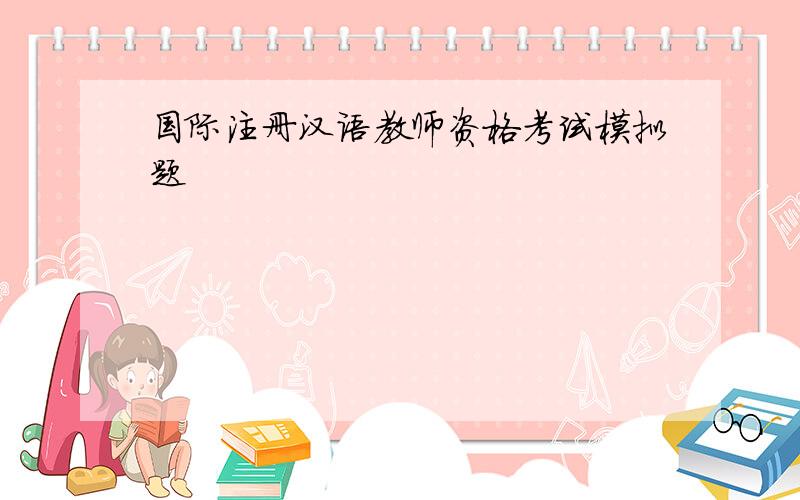国际注册汉语教师资格考试模拟题