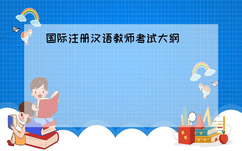 国际注册汉语教师考试大纲