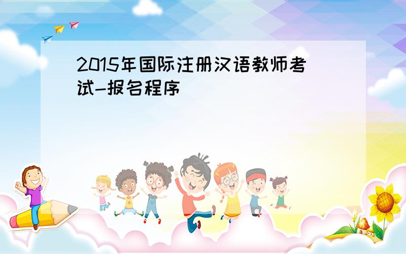 2015年国际注册汉语教师考试-报名程序