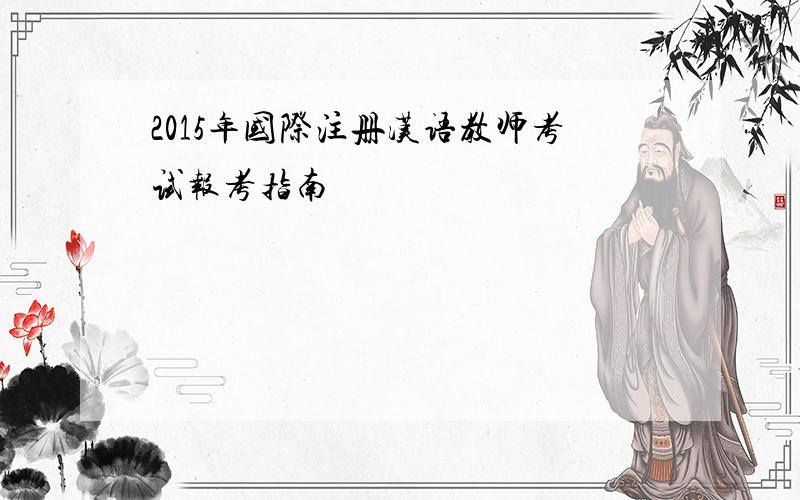 2015年国际注册汉语教师考试报考指南
