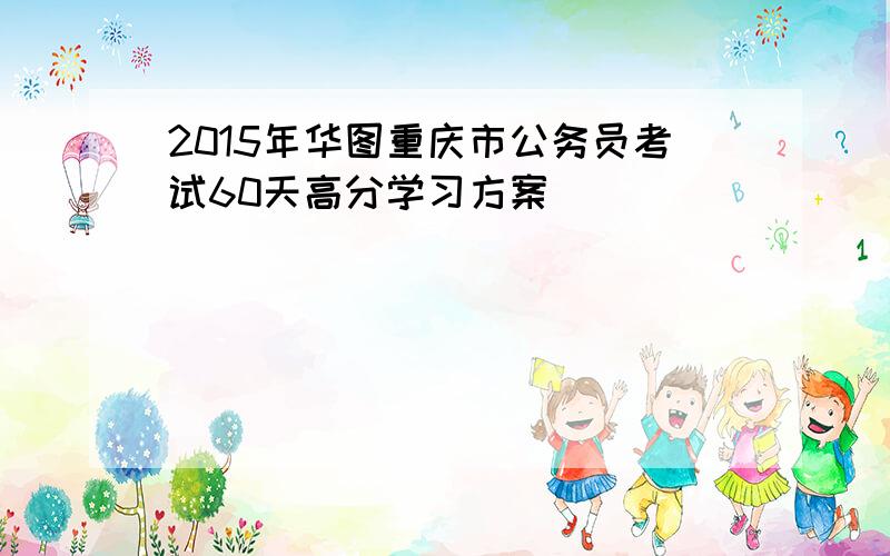 2015年华图重庆市公务员考试60天高分学习方案