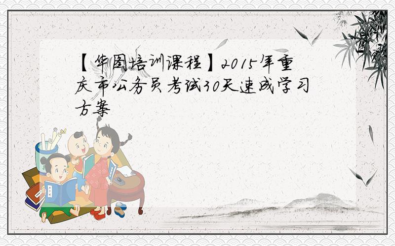 【华图培训课程】2015年重庆市公务员考试30天速成学习方案