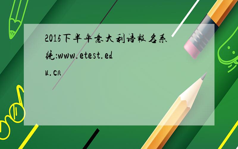 2015下半年意大利语报名系统：www.etest.edu.cn