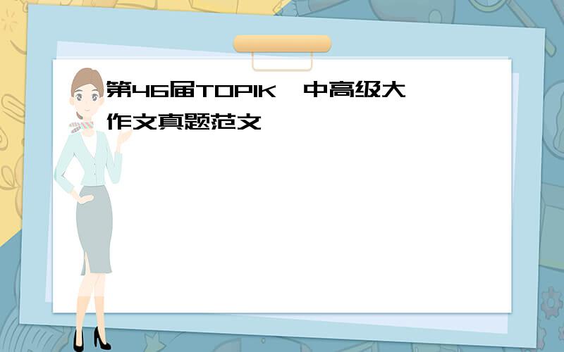 第46届TOPIKⅡ中高级大作文真题范文