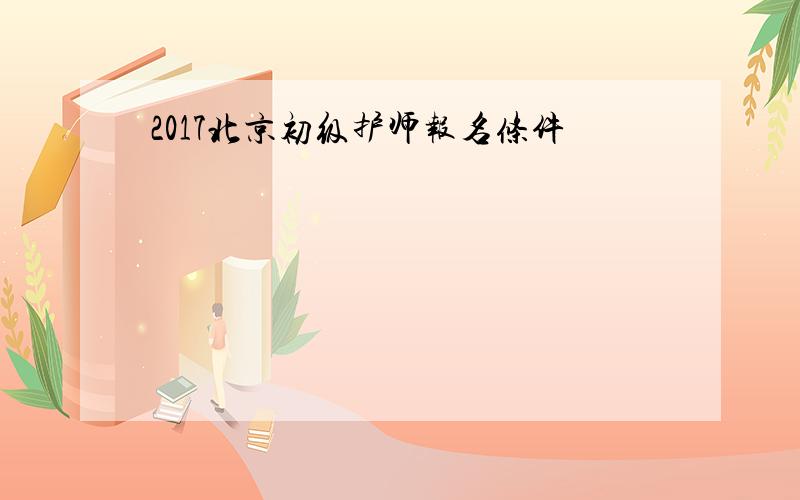 2017北京初级护师报名条件