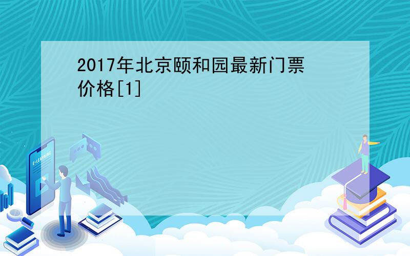 2017年北京颐和园最新门票价格[1]