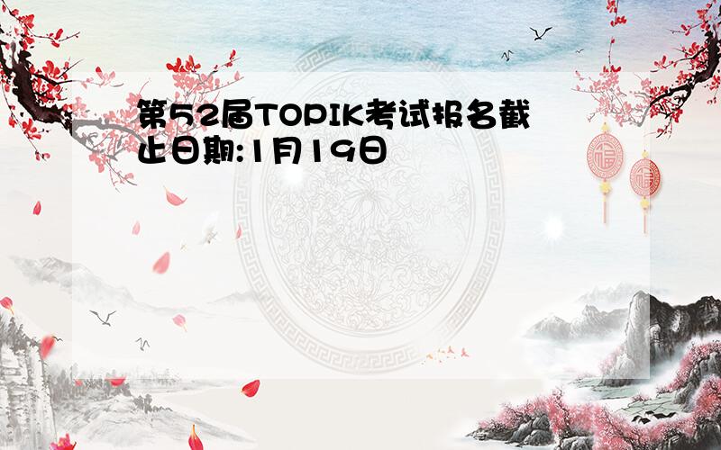 第52届TOPIK考试报名截止日期:1月19日