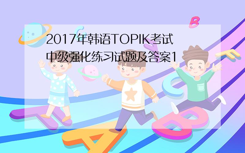 2017年韩语TOPIK考试中级强化练习试题及答案1