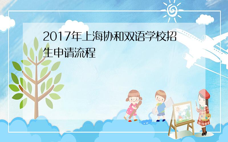 2017年上海协和双语学校招生申请流程