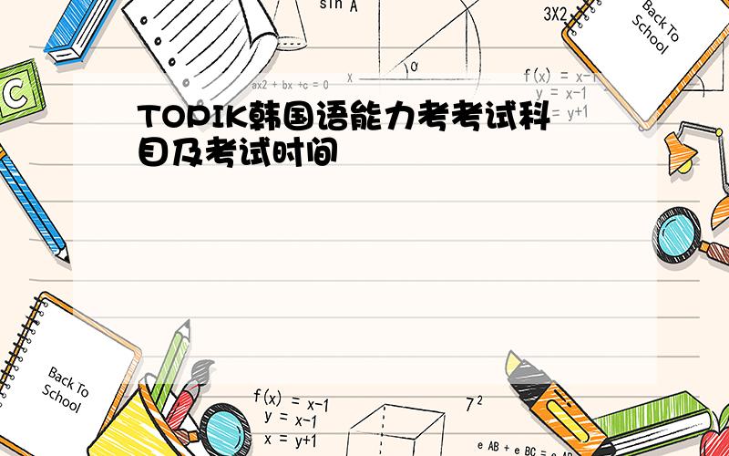 TOPIK韩国语能力考考试科目及考试时间