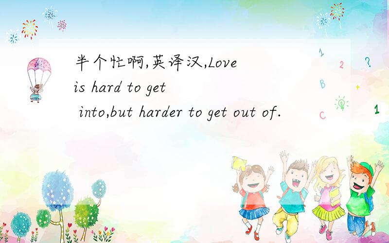 半个忙啊,英译汉,Love is hard to get into,but harder to get out of.