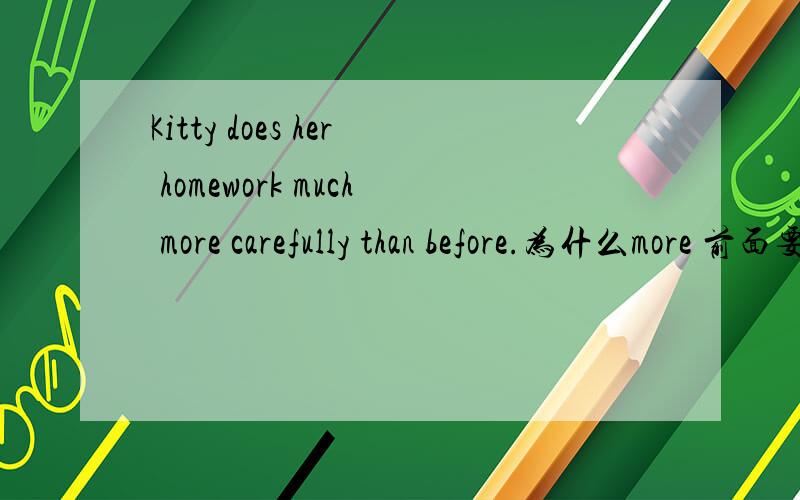 Kitty does her homework much more carefully than before.为什么more 前面要加much如题