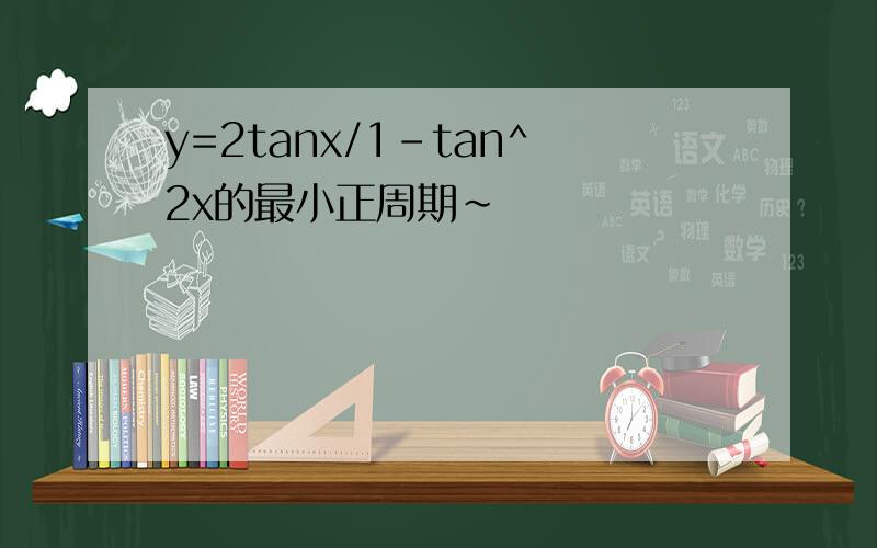 y=2tanx/1-tan^2x的最小正周期~