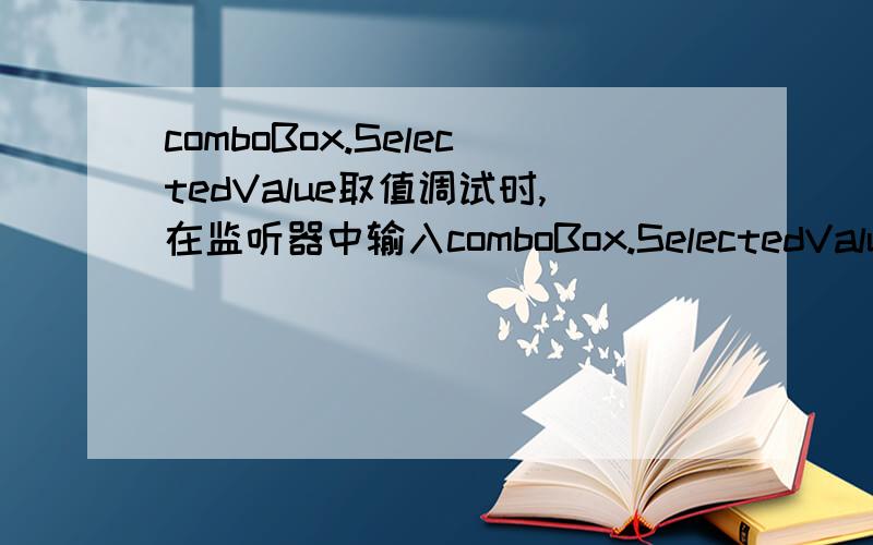 comboBox.SelectedValue取值调试时,在监听器中输入comboBox.SelectedValue能够显示数据为：
