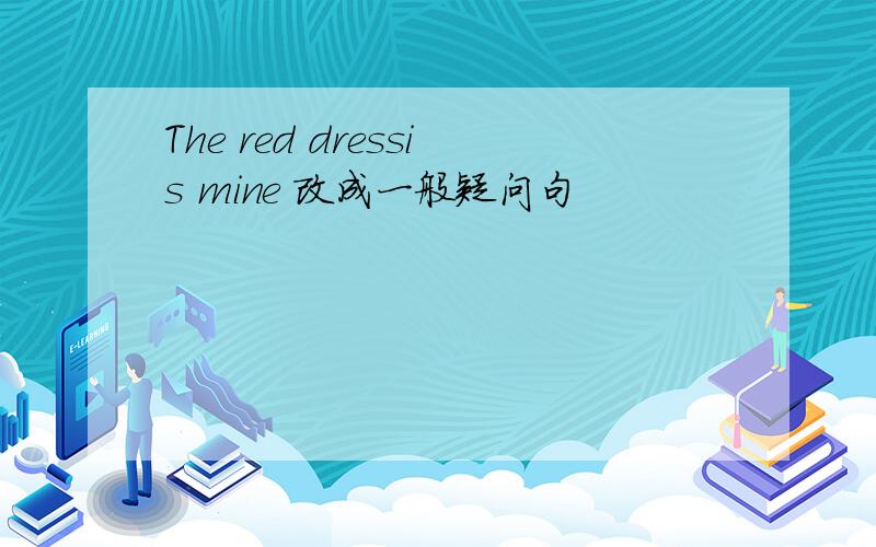 The red dressis mine 改成一般疑问句