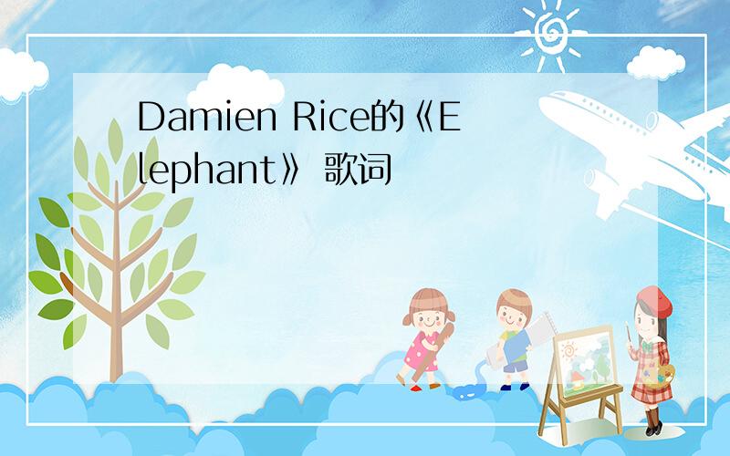 Damien Rice的《Elephant》 歌词