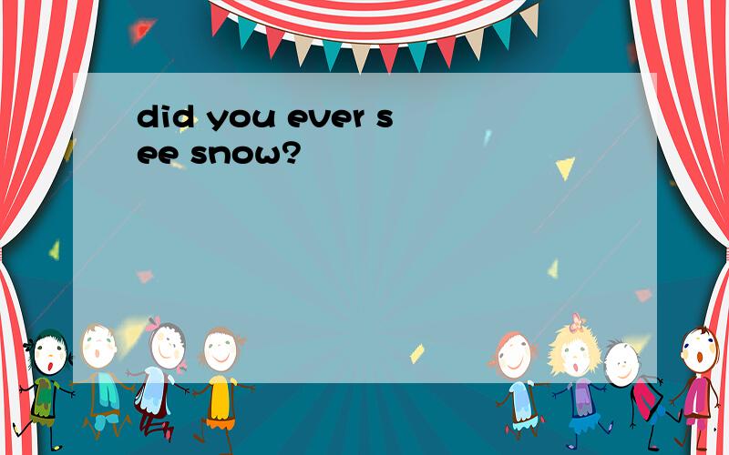 did you ever see snow?