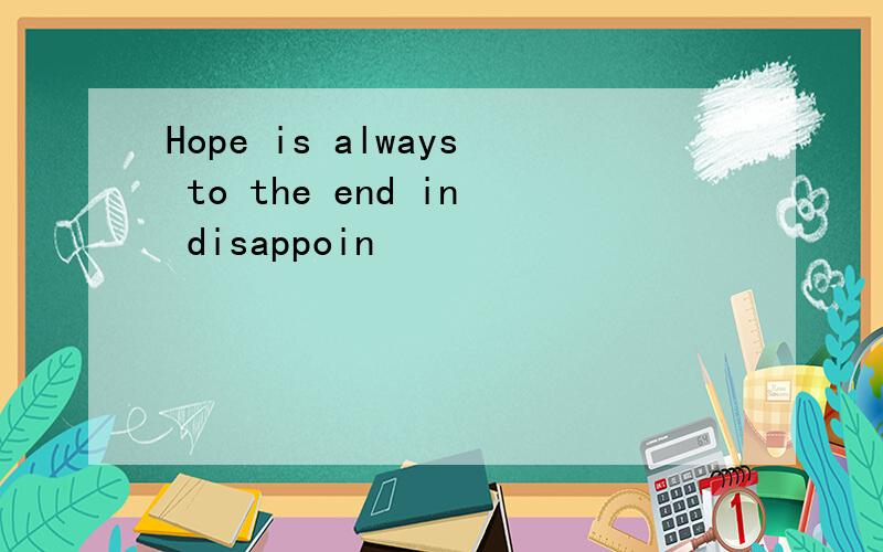 Hope is always to the end in disappoin