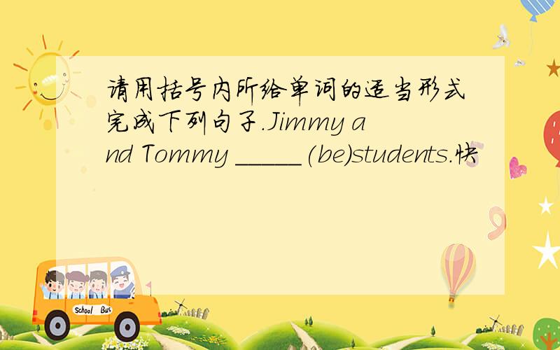 请用括号内所给单词的适当形式完成下列句子.Jimmy and Tommy _____(be)students.快