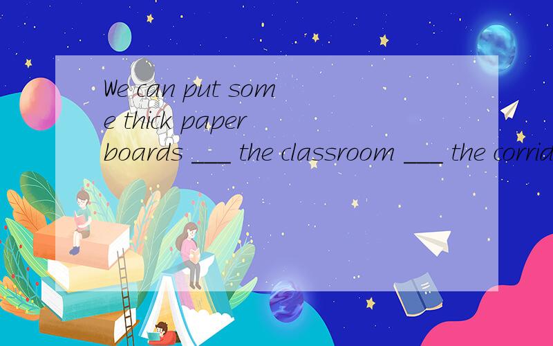 We can put some thick paper boards ___ the classroom ___ the corridor.A.inside,on B.inside,in