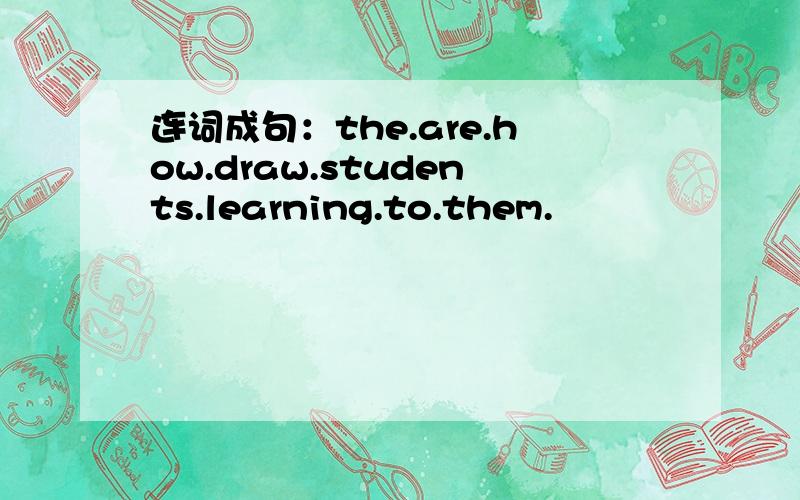 连词成句：the.are.how.draw.students.learning.to.them.