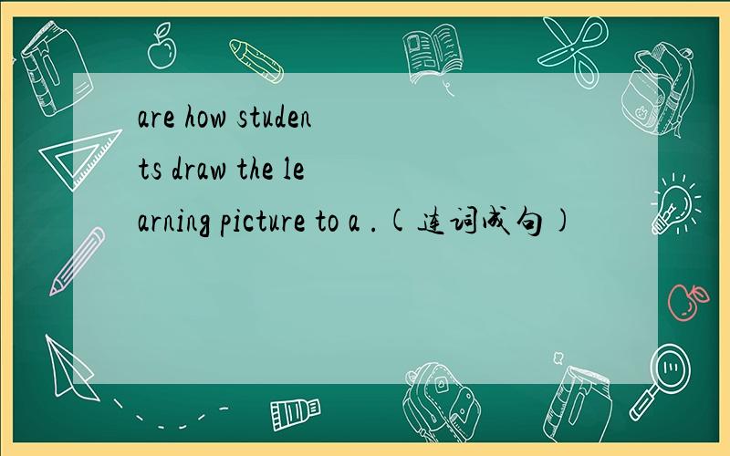 are how students draw the learning picture to a .(连词成句)