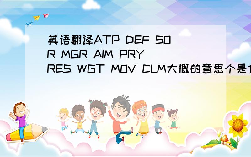 英语翻译ATP DEF SOR MGR AIM PRY RES WGT MOV CLM大概的意思个是什么?还有psp（不是游戏机啊,是EXP后面的另一个属性）是什么?