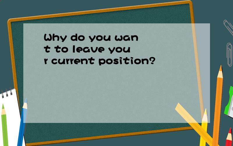 Why do you want to leave your current position?