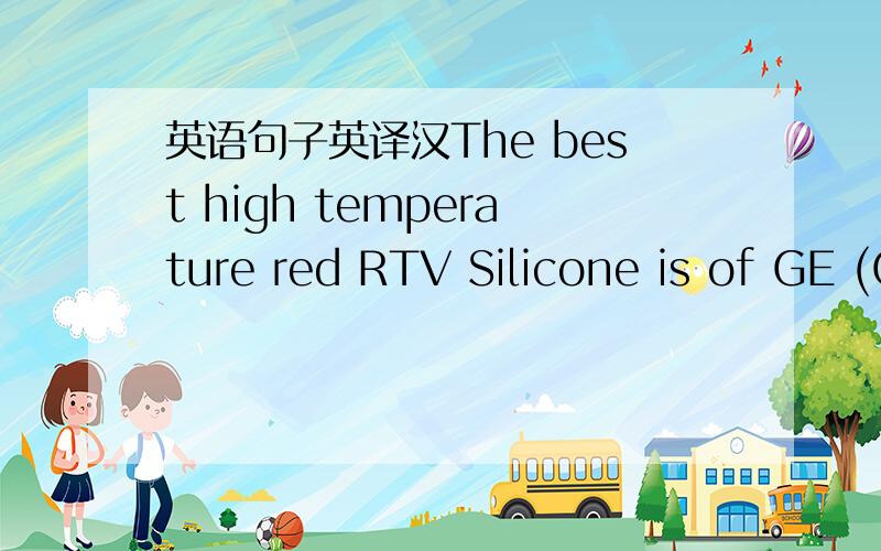 英语句子英译汉The best high temperature red RTV Silicone is of GE (General Electric) brand.