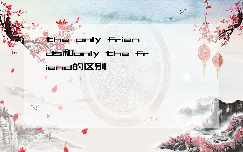 the only friends和only the friend的区别
