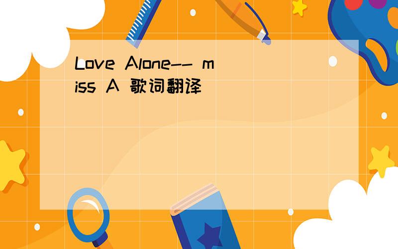 Love Alone-- miss A 歌词翻译