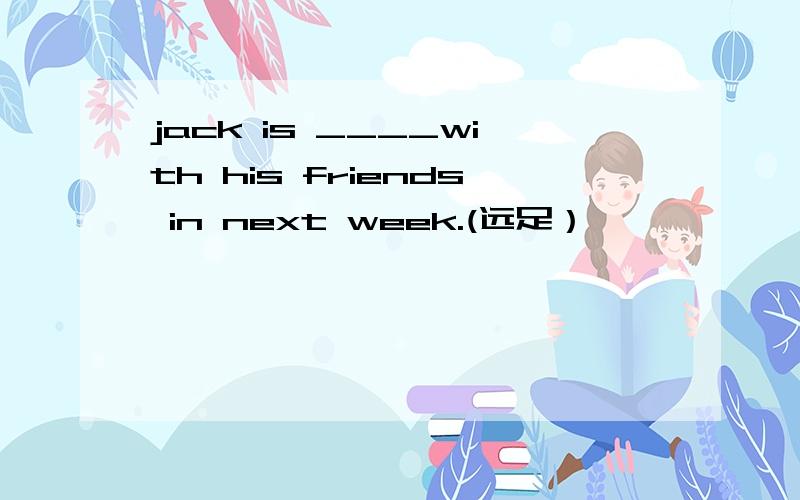 jack is ____with his friends in next week.(远足）