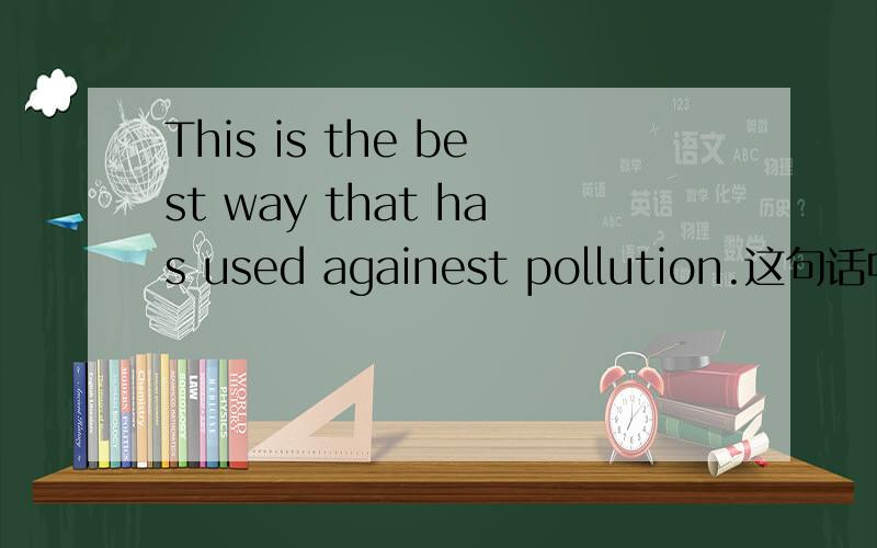 This is the best way that has used againest pollution.这句话中that是否可以换成which,为什么?