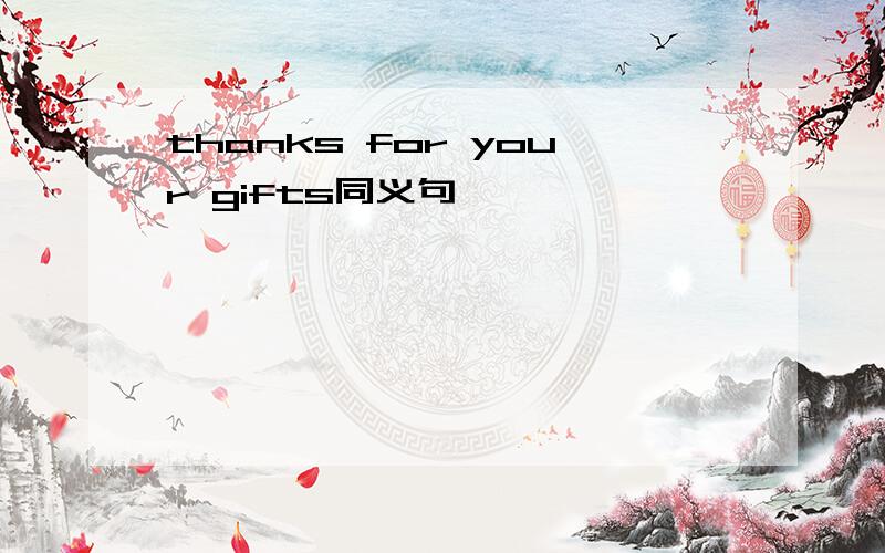 thanks for your gifts同义句
