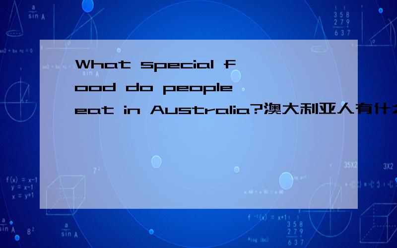 What special food do people eat in Australia?澳大利亚人有什么特殊的食物,举几个即可