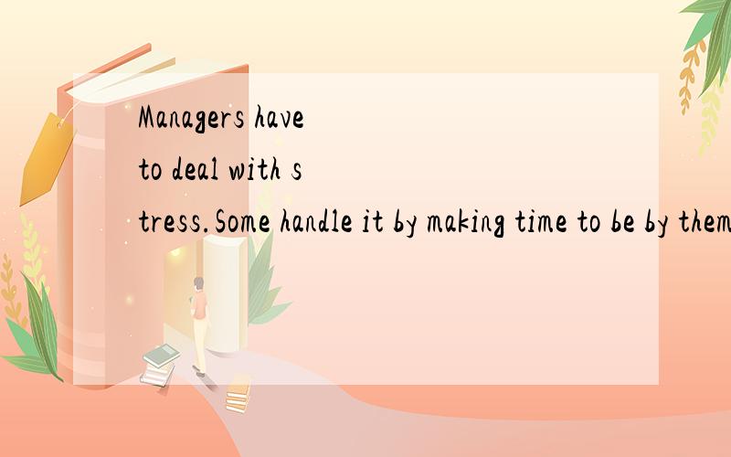 Managers have to deal with stress.Some handle it by making time to be by themselves